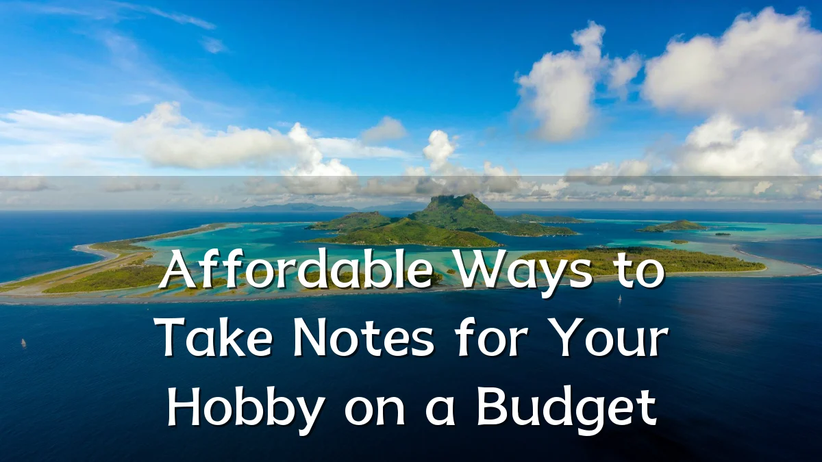 Affordable Ways to Take Notes for Your Hobby on a Budget