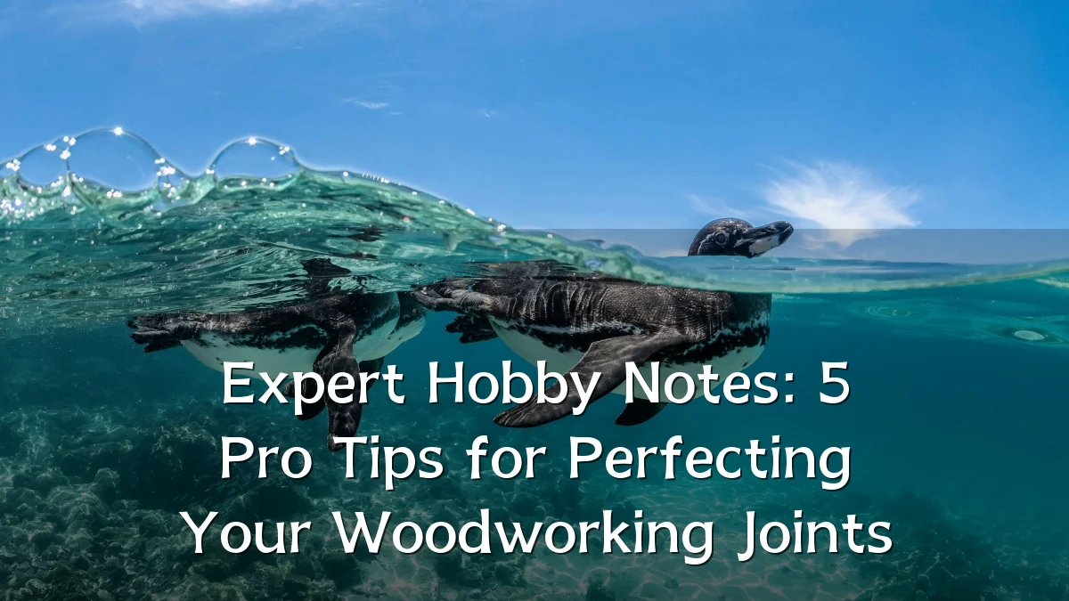 Expert Hobby Notes: 5 Pro Tips for Perfecting Your Woodworking Joints