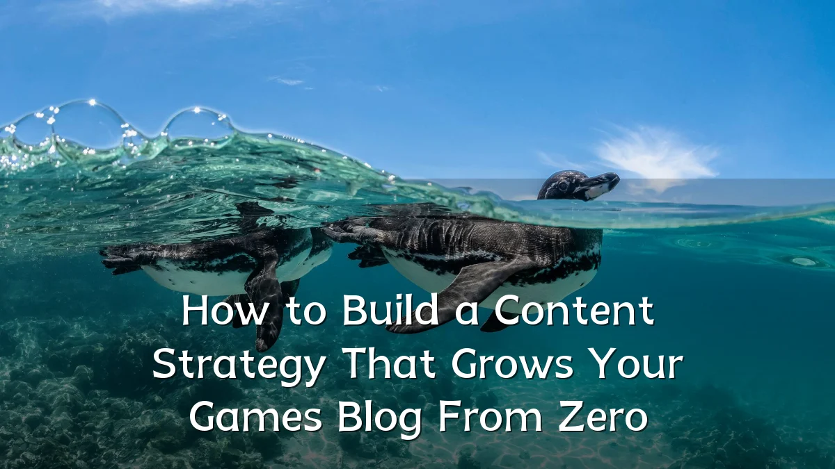 How to Build a Content Strategy That Grows Your Games Blog From Zero