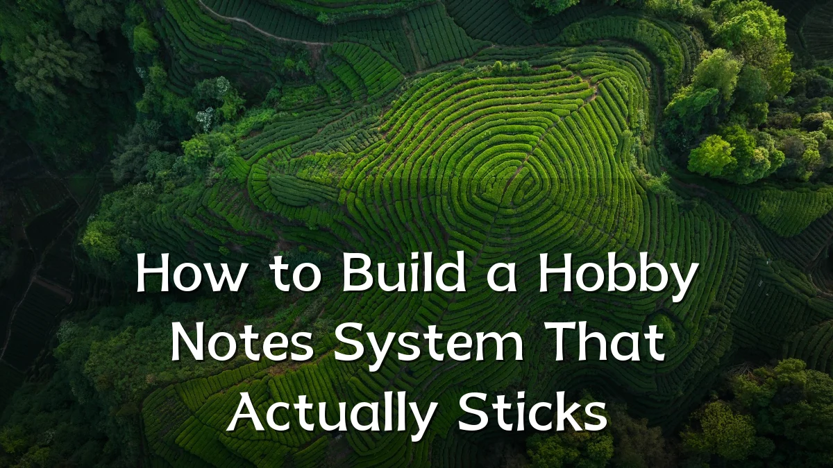 How to Build a Hobby Notes System That Actually Sticks