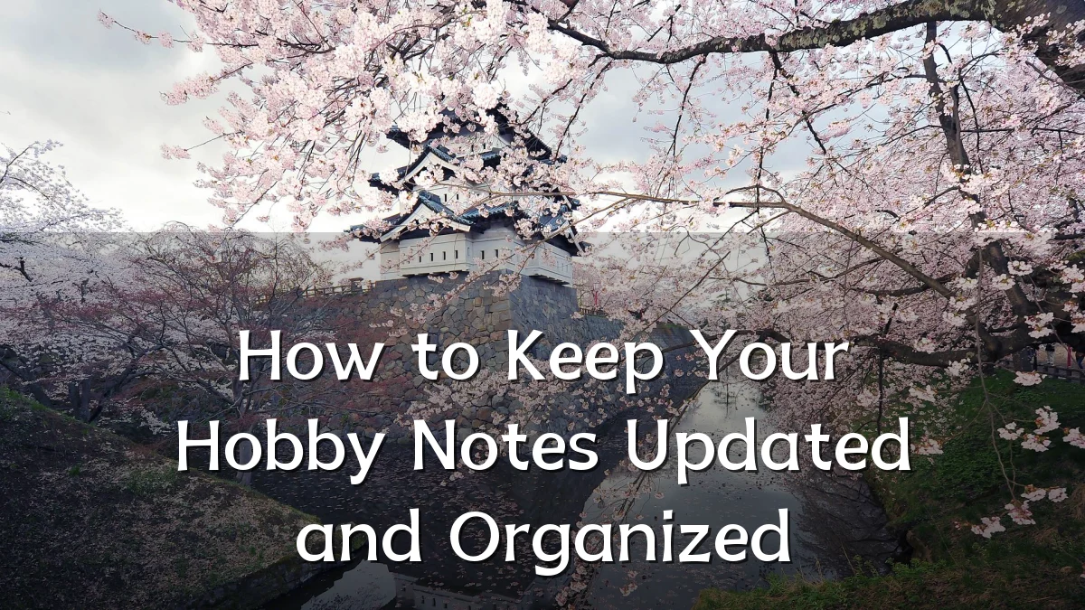 How to Keep Your Hobby Notes Updated and Organized