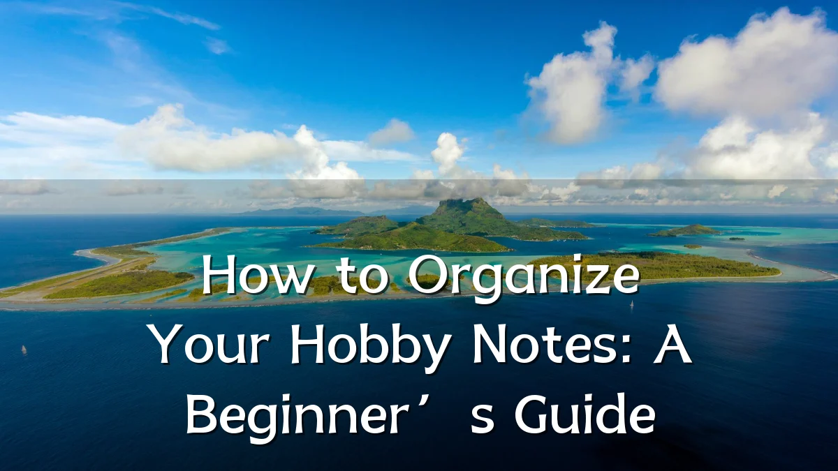 How to Organize Your Hobby Notes: A Beginner’s Guide