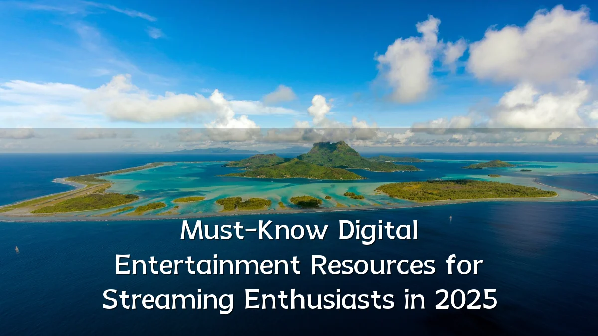Must-Know Digital Entertainment Resources for Streaming Enthusiasts in 2025