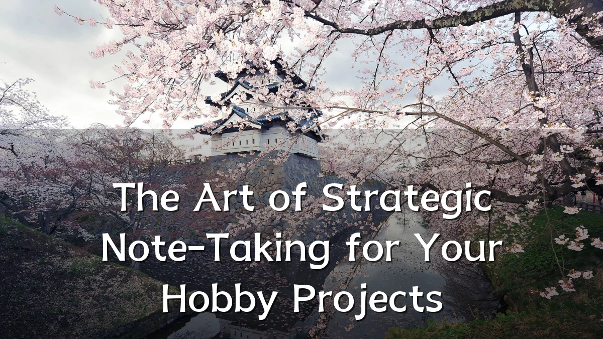 The Art of Strategic Note-Taking for Your Hobby Projects