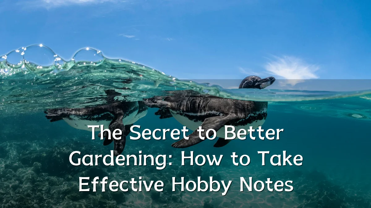 The Secret to Better Gardening: How to Take Effective Hobby Notes