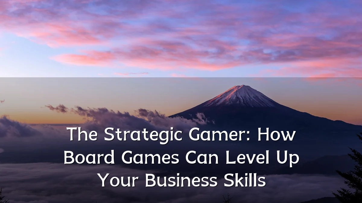 The Strategic Gamer: How Board Games Can Level Up Your Business Skills