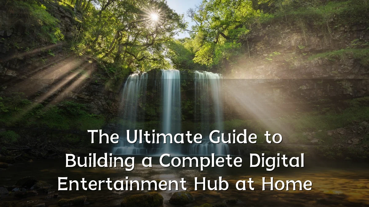 The Ultimate Guide to Building a Complete Digital Entertainment Hub at Home