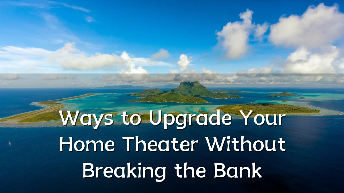 Ways to Upgrade Your Home Theater Without Breaking the Bank