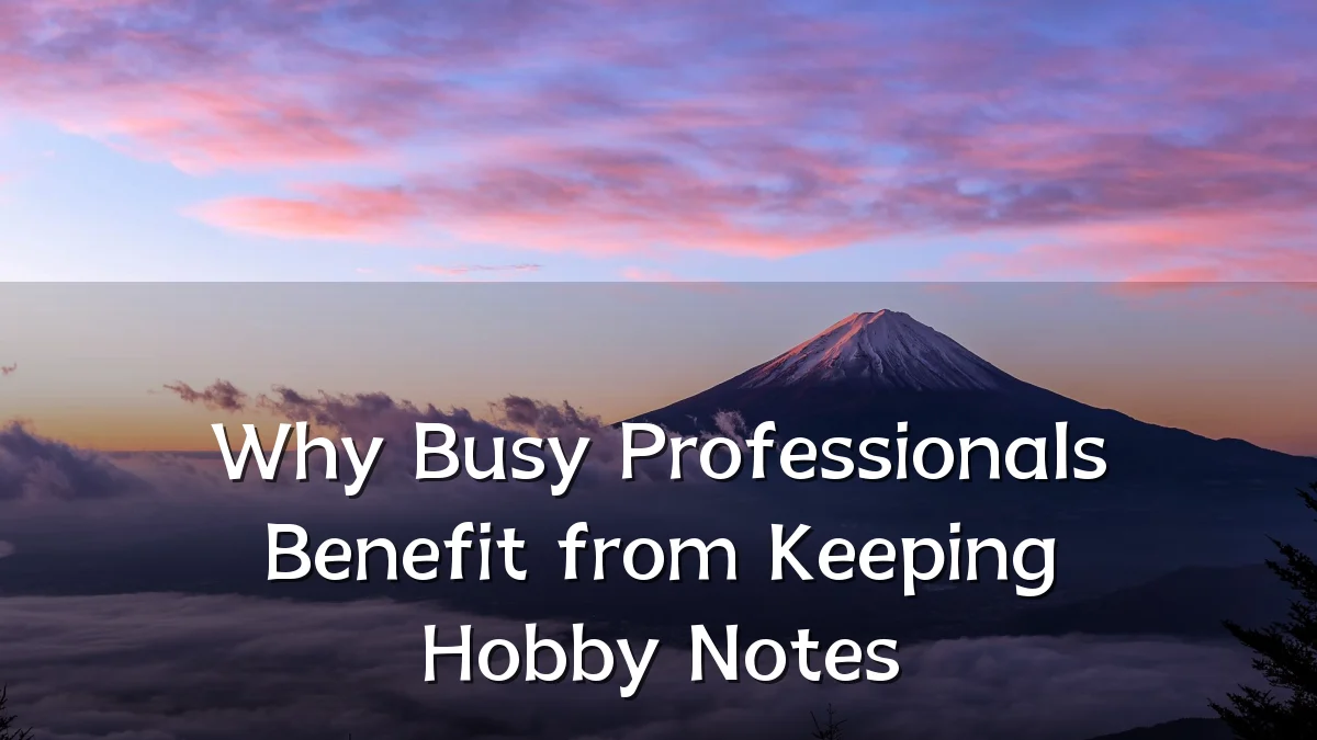 Why Busy Professionals Benefit from Keeping Hobby Notes
