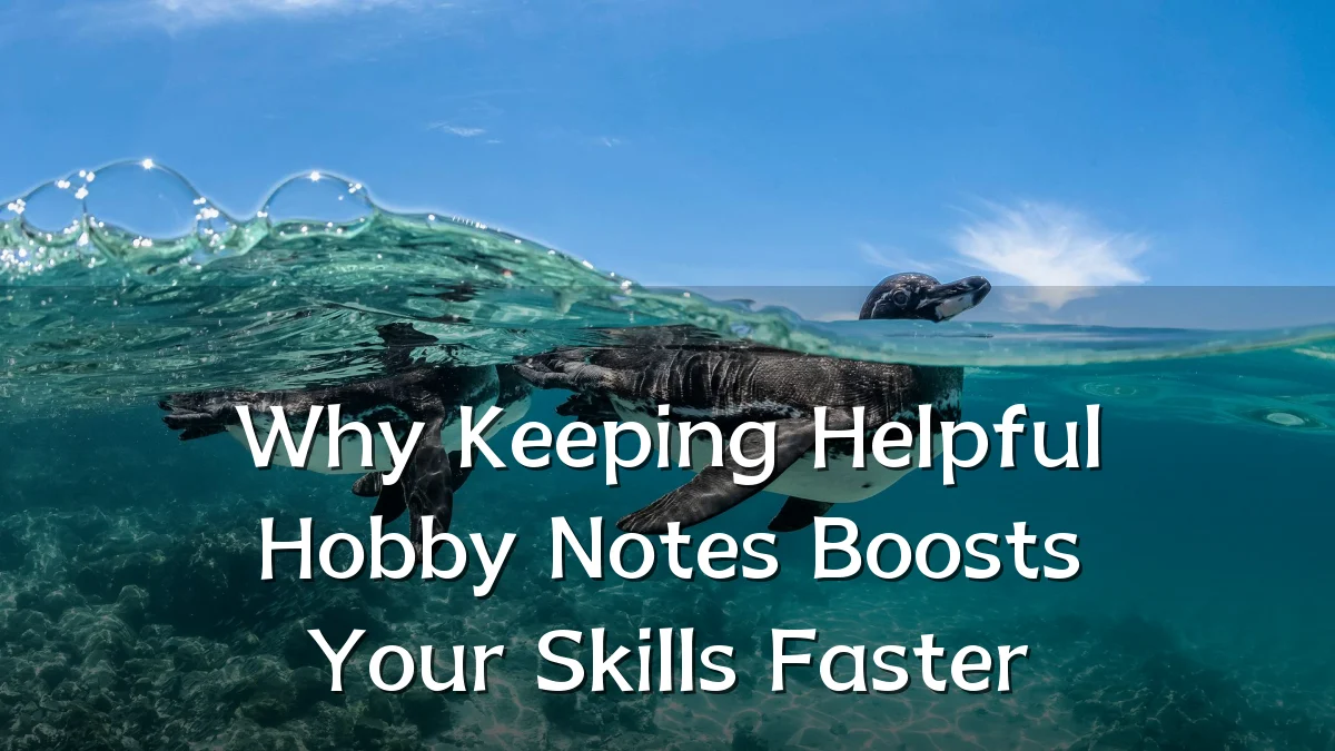 Why Keeping Helpful Hobby Notes Boosts Your Skills Faster
