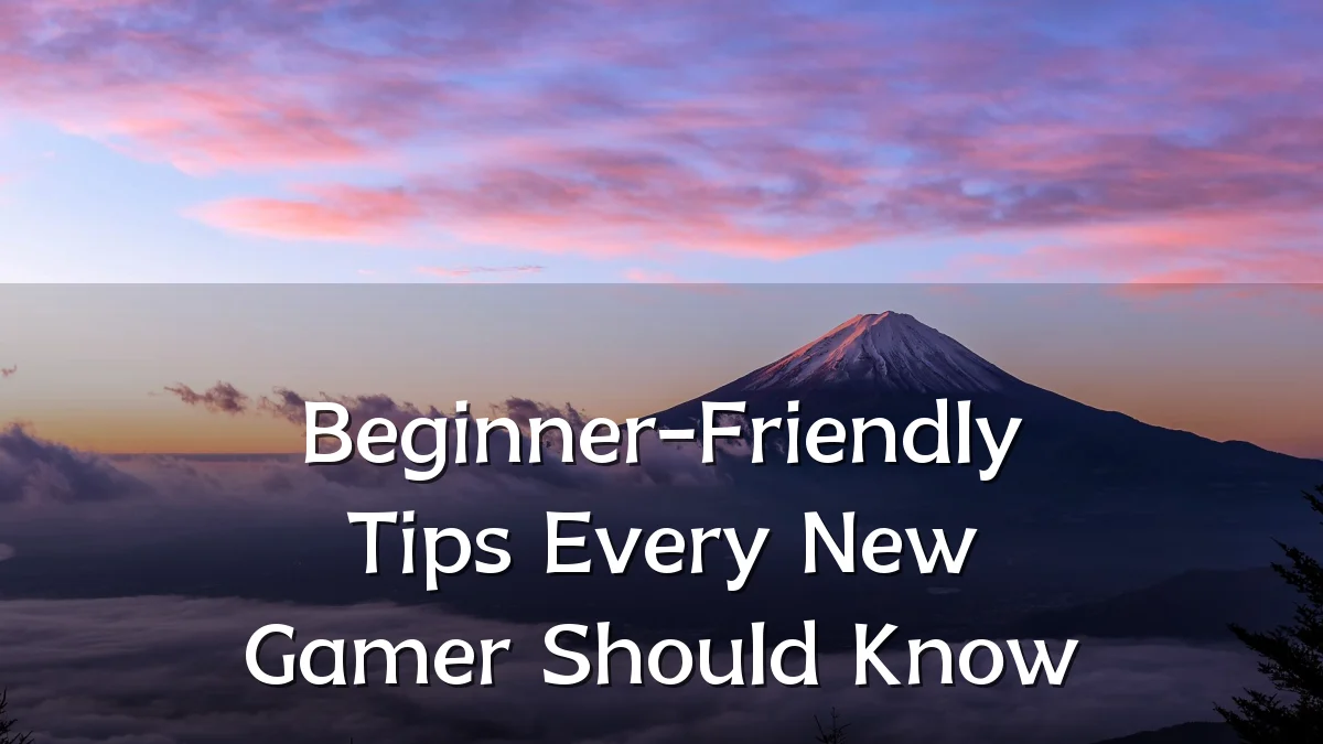 Beginner-Friendly Tips Every New Gamer Should Know