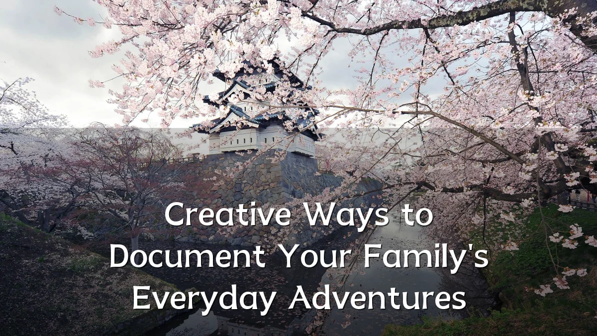 Creative Ways to Document Your Family's Everyday Adventures