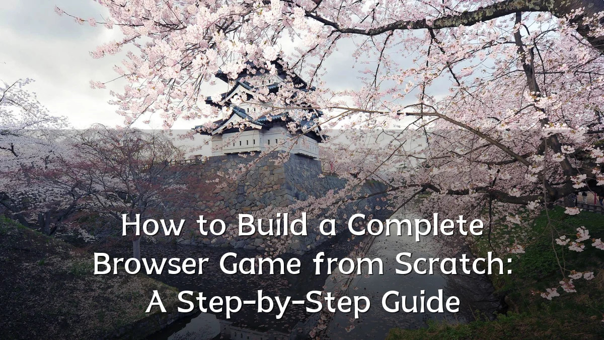 How to Build a Complete Browser Game from Scratch: A Step-by-Step Guide