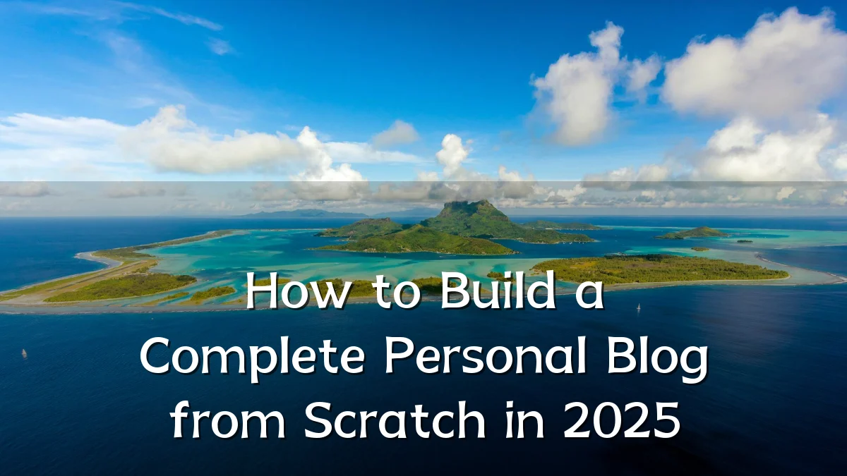 How to Build a Complete Personal Blog from Scratch in 2025