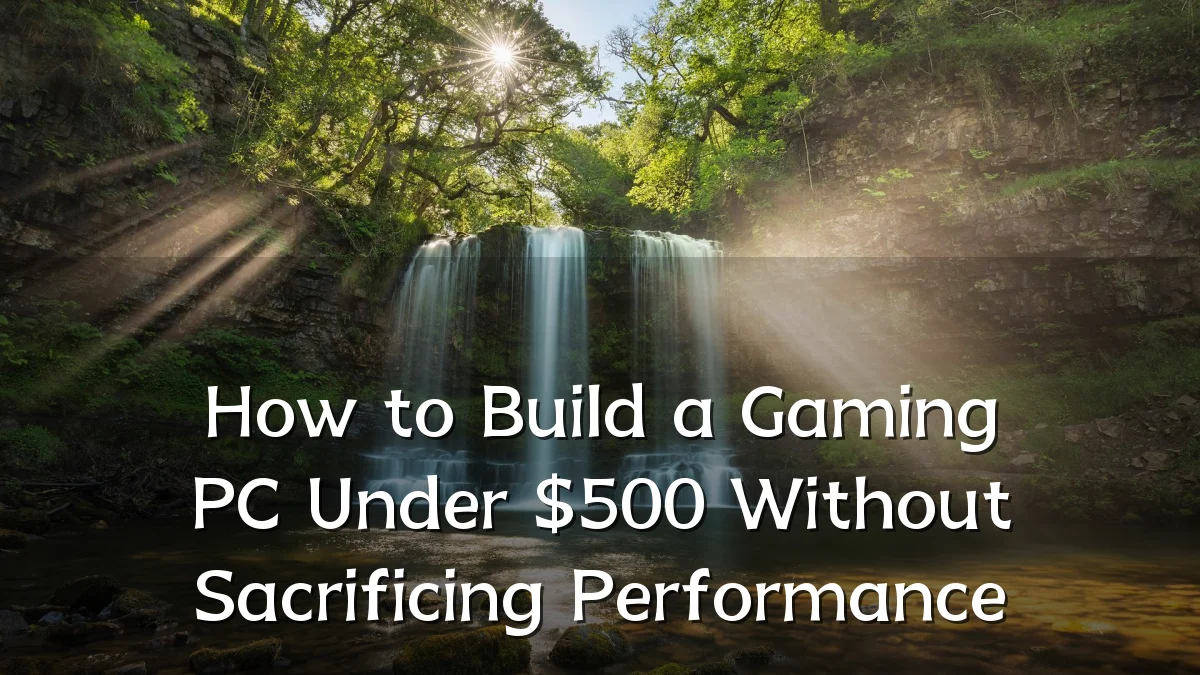 How to Build a Gaming PC Under $500 Without Sacrificing Performance