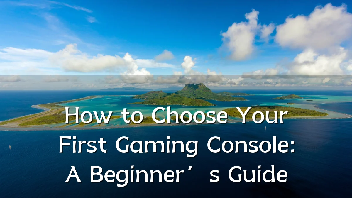 How to Choose Your First Gaming Console: A Beginner’s Guide