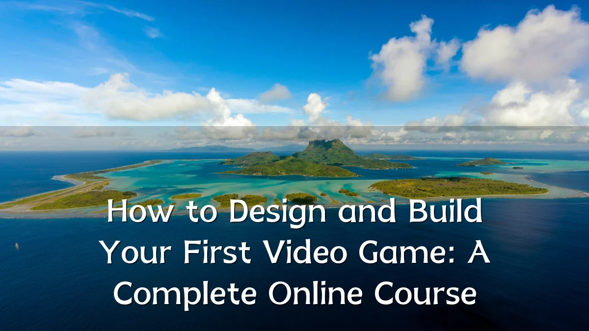 How to Design and Build Your First Video Game: A Complete Online Course