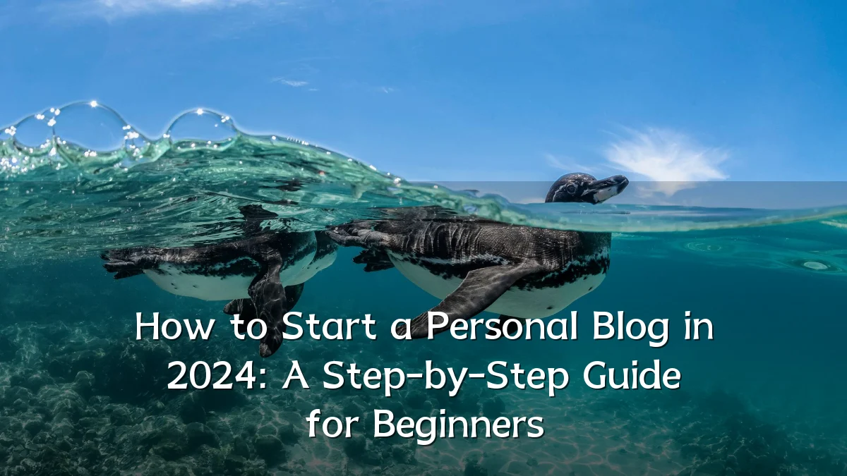 How to Start a Personal Blog in 2024: A Step-by-Step Guide for Beginners