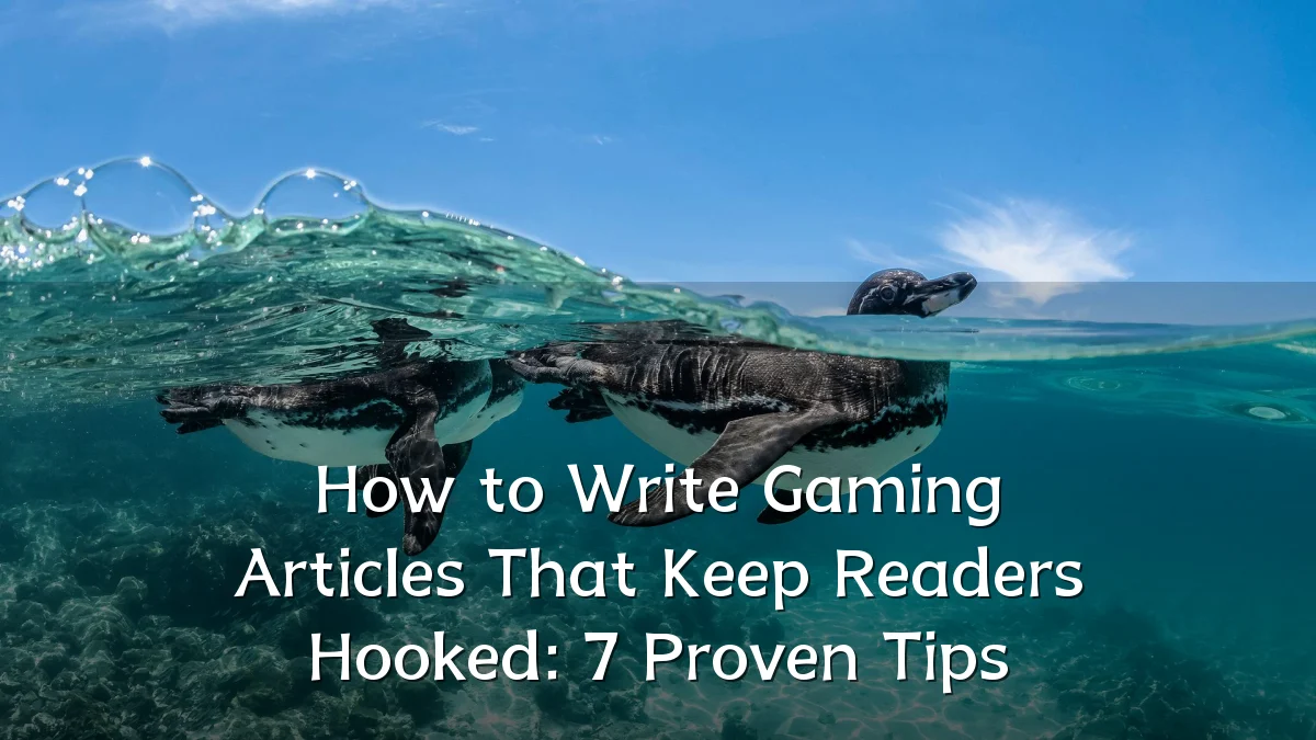 How to Write Gaming Articles That Keep Readers Hooked: 7 Proven Tips