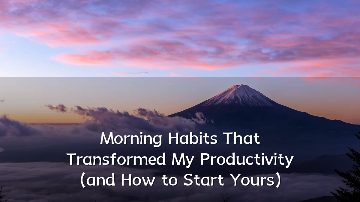 Morning Habits That Transformed My Productivity (and How to Start Yours)
