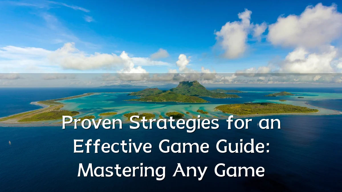 Proven Strategies for an Effective Game Guide: Mastering Any Game