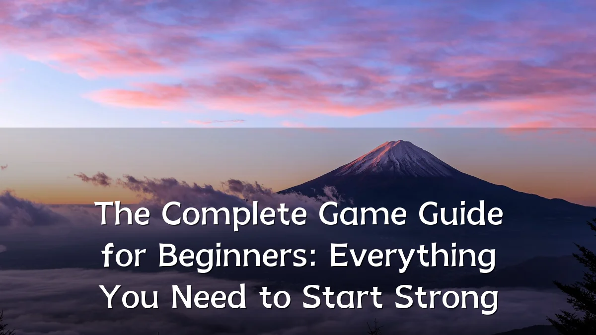 The Complete Game Guide for Beginners: Everything You Need to Start Strong