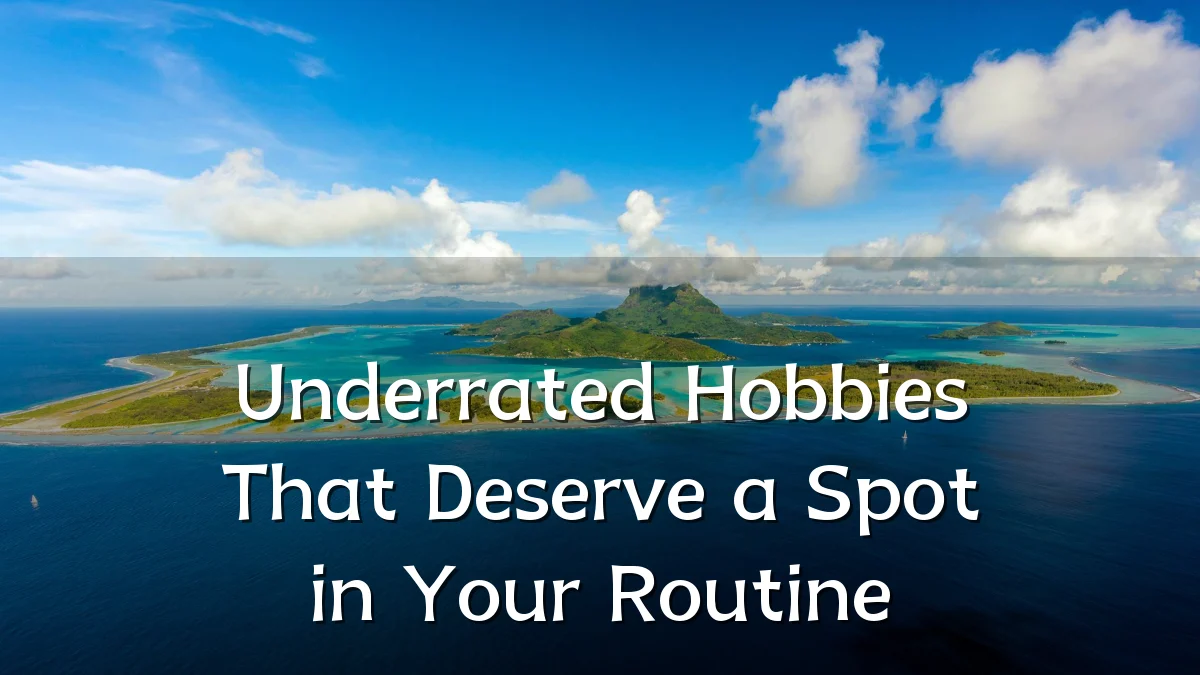 Underrated Hobbies That Deserve a Spot in Your Routine
